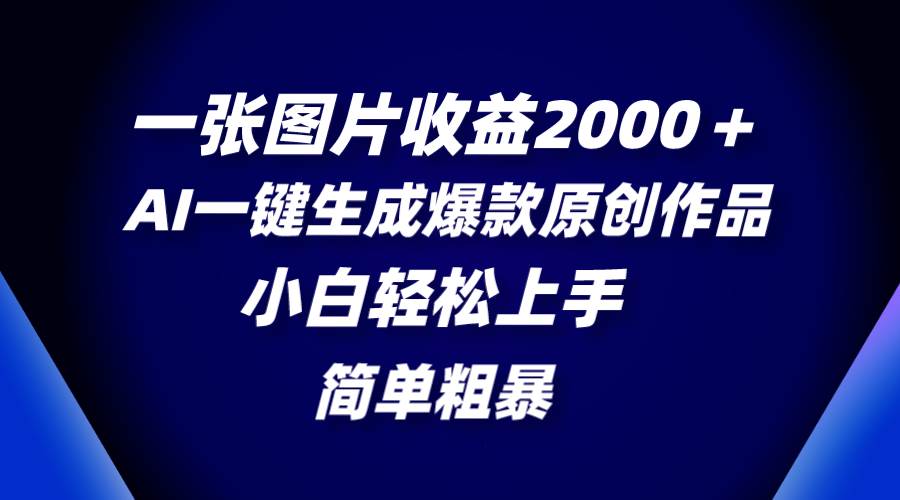 一张图片收益2000＋，AI一键生成爆款原创作品，简单粗暴，小白轻松上手网创吧-网创项目资源站-副业项目-创业项目-搞钱项目网创吧