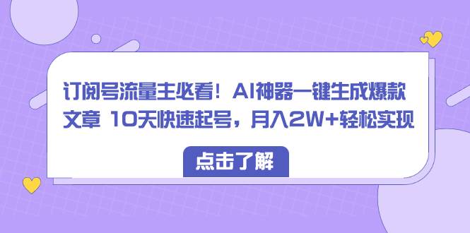 订阅号流量主必看！AI神器一键生成爆款文章 10天快速起号，月入2W+轻松实现网创吧-网创项目资源站-副业项目-创业项目-搞钱项目网创吧