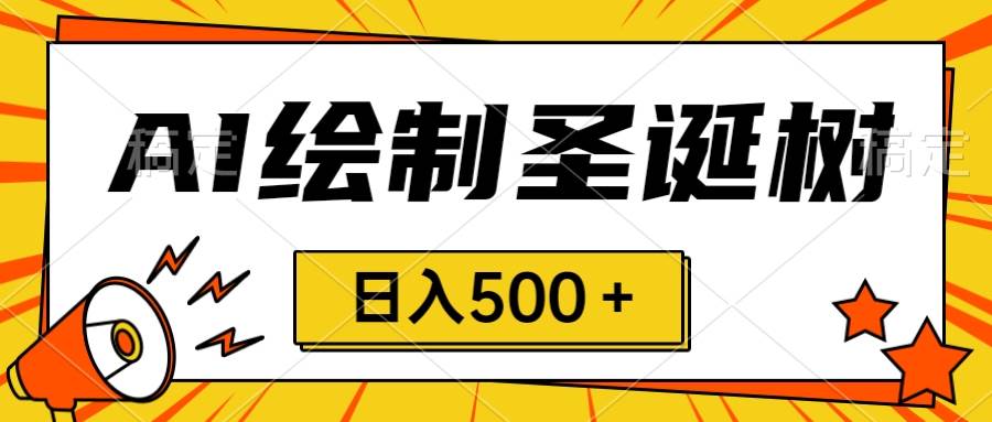 圣诞节风口，卖手绘圣诞树，AI制作 一分钟一个 会截图就能做 小白日入500＋网创吧-网创项目资源站-副业项目-创业项目-搞钱项目网创吧