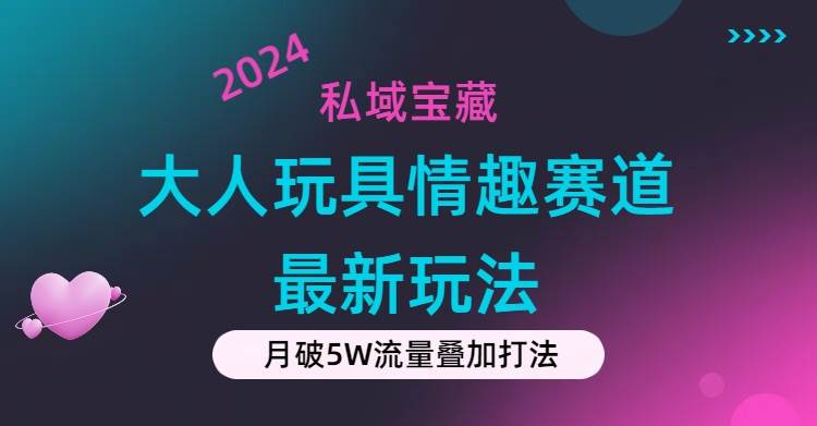 私域宝藏：大人玩具情趣赛道合规新玩法，零投入，私域超高流量成单率高网创吧-网创项目资源站-副业项目-创业项目-搞钱项目网创吧