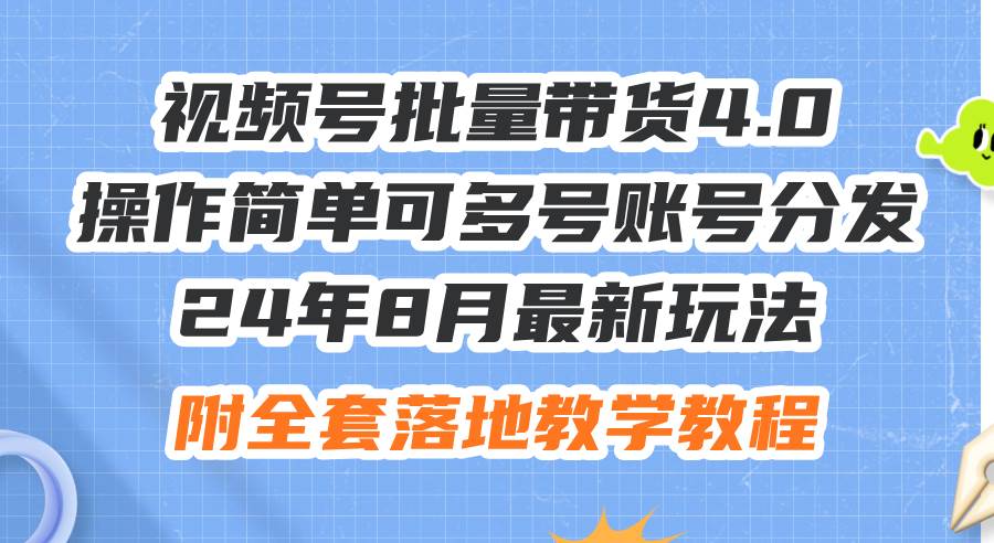 24年8月最新玩法视频号批量带货4.0，操作简单可多号账号分发，附全套落…网创吧-网创项目资源站-副业项目-创业项目-搞钱项目网创吧