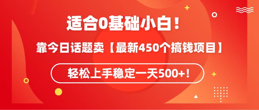 适合0基础小白！靠今日话题卖【最新450个搞钱方法】轻松上手稳定一天500+！网创吧-网创项目资源站-副业项目-创业项目-搞钱项目网创吧