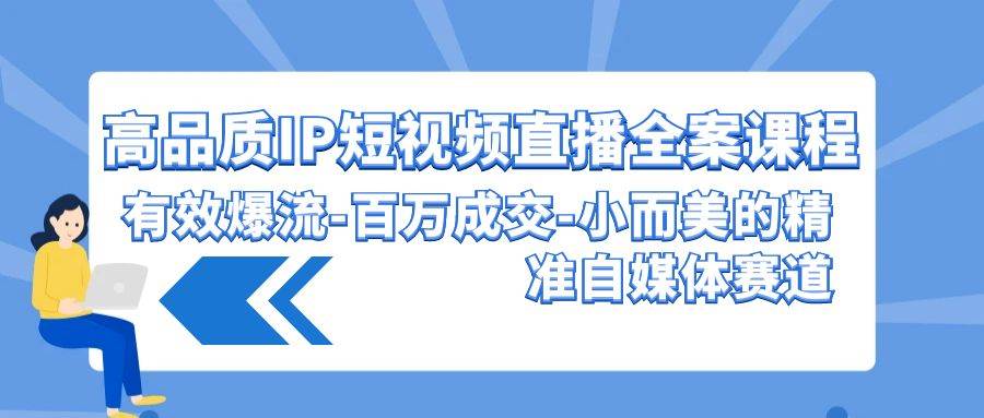 高品质 IP短视频直播-全案课程，有效爆流-百万成交-小而美的精准自媒体赛道网创吧-网创项目资源站-副业项目-创业项目-搞钱项目网创吧