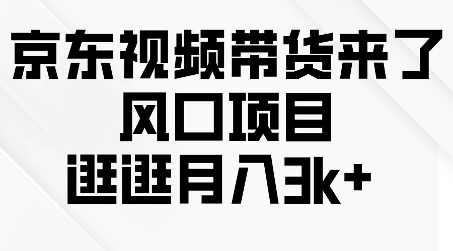 京东短视频带货来了，风口项目，逛逛月入3k+网创吧-网创项目资源站-副业项目-创业项目-搞钱项目网创吧