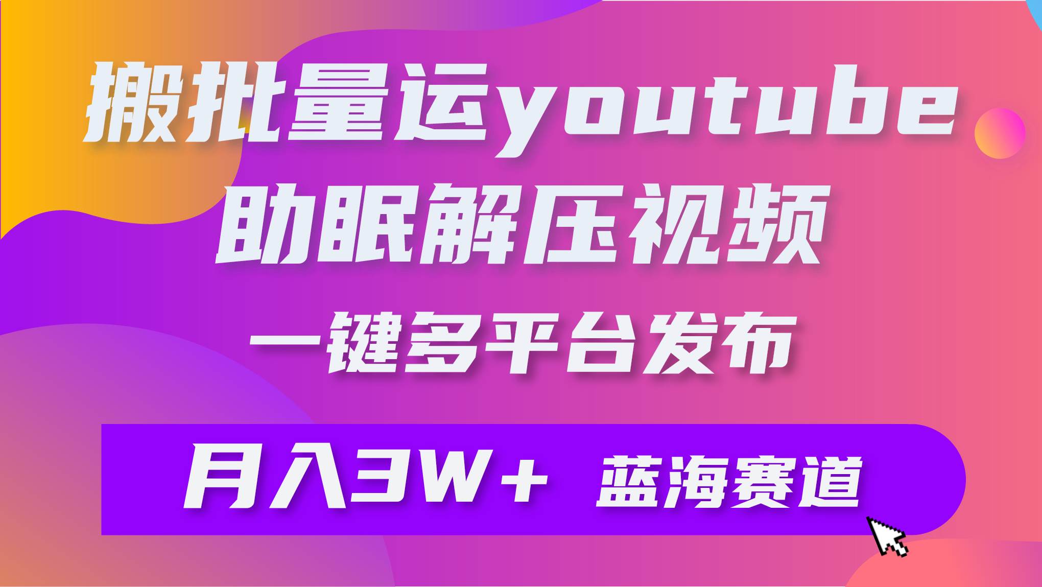 批量搬运YouTube解压助眠视频 一键多平台发布 月入2W+网创吧-网创项目资源站-副业项目-创业项目-搞钱项目网创吧