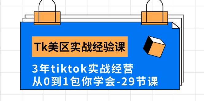 Tk美区实战经验课程分享，3年tiktok实战经营，从0到1包你学会（29节课）网创吧-网创项目资源站-副业项目-创业项目-搞钱项目网创吧