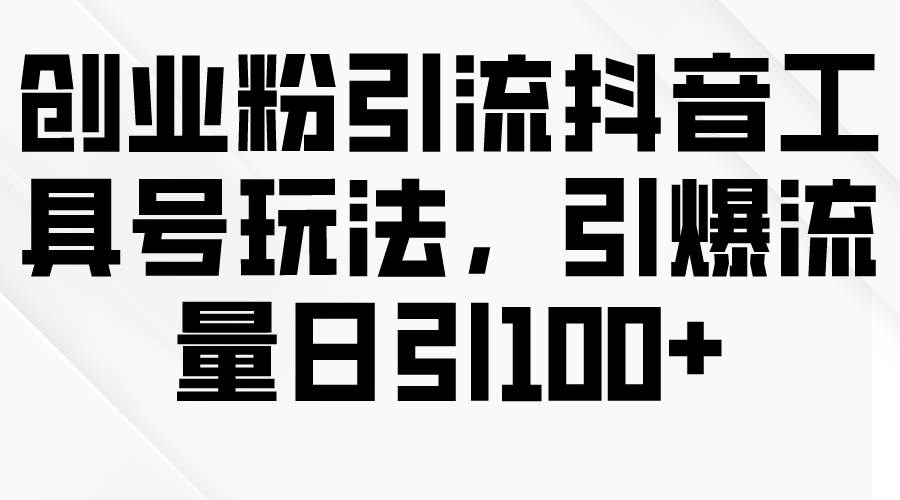 创业粉引流抖音工具号玩法，引爆流量日引100+网创吧-网创项目资源站-副业项目-创业项目-搞钱项目网创吧