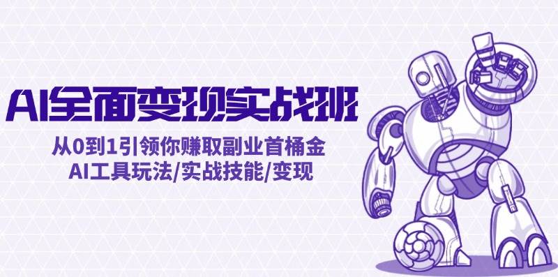 AI全面变现实操班：从0到1引领你赚取副业首桶金 AI工具玩法/实战技能/变现网创吧-网创项目资源站-副业项目-创业项目-搞钱项目网创吧