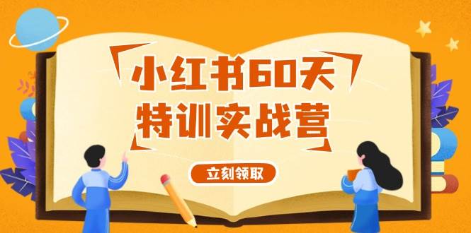 小红书60天特训实战营（系统课）从0打造能赚钱的小红书账号（55节课）网创吧-网创项目资源站-副业项目-创业项目-搞钱项目网创吧