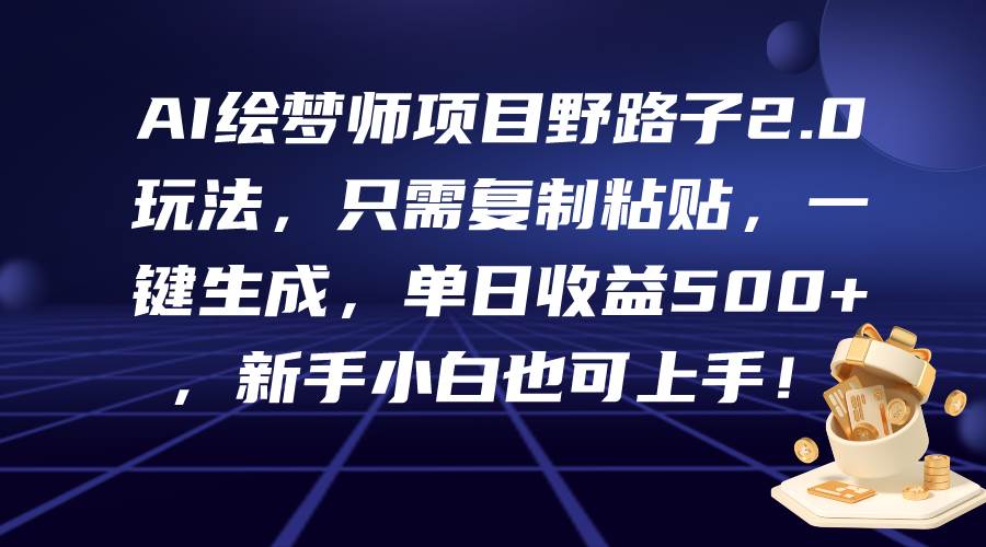 AI绘梦师项目野路子2.0玩法，只需复制粘贴，一键生成，单日收益500+，新…网创吧-网创项目资源站-副业项目-创业项目-搞钱项目网创吧