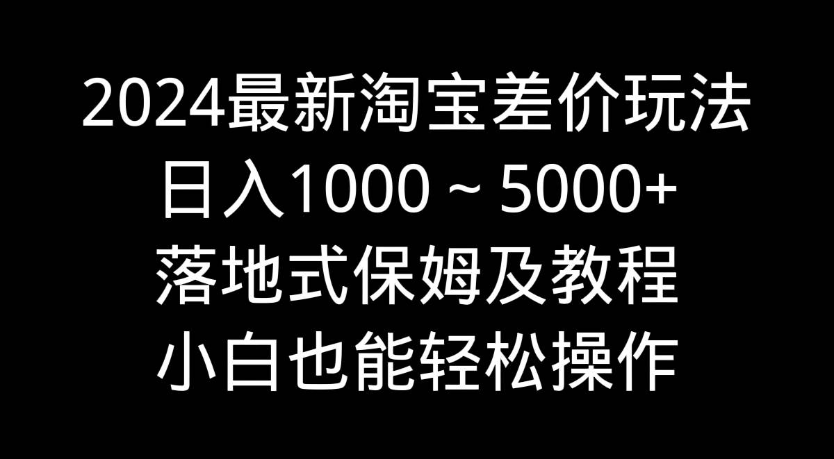 2024最新淘宝差价玩法，日入1000～5000+落地式保姆及教程 小白也能轻松操作网创吧-网创项目资源站-副业项目-创业项目-搞钱项目网创吧