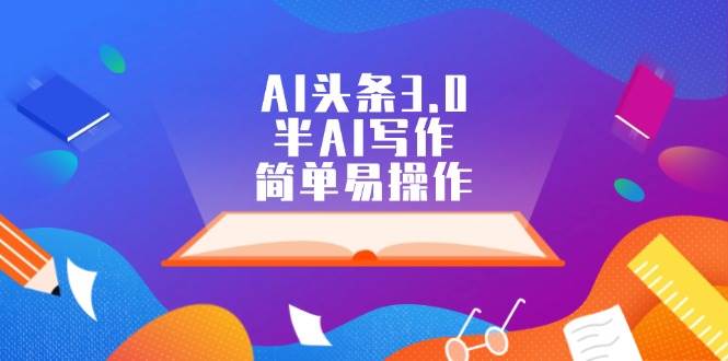 AI头条3.0，半AI写作，简单易操作网创吧-网创项目资源站-副业项目-创业项目-搞钱项目网创吧