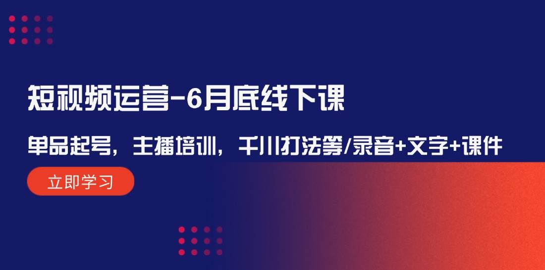 短视频运营-6月底线下课：单品起号，主播培训，千川打法等/录音+文字+课件网创吧-网创项目资源站-副业项目-创业项目-搞钱项目网创吧