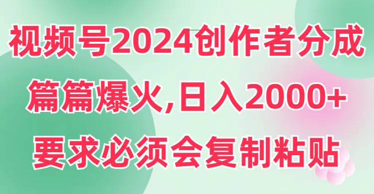 视频号2024创作者分成，片片爆火，要求必须会复制粘贴，日入2000+网创吧-网创项目资源站-副业项目-创业项目-搞钱项目网创吧