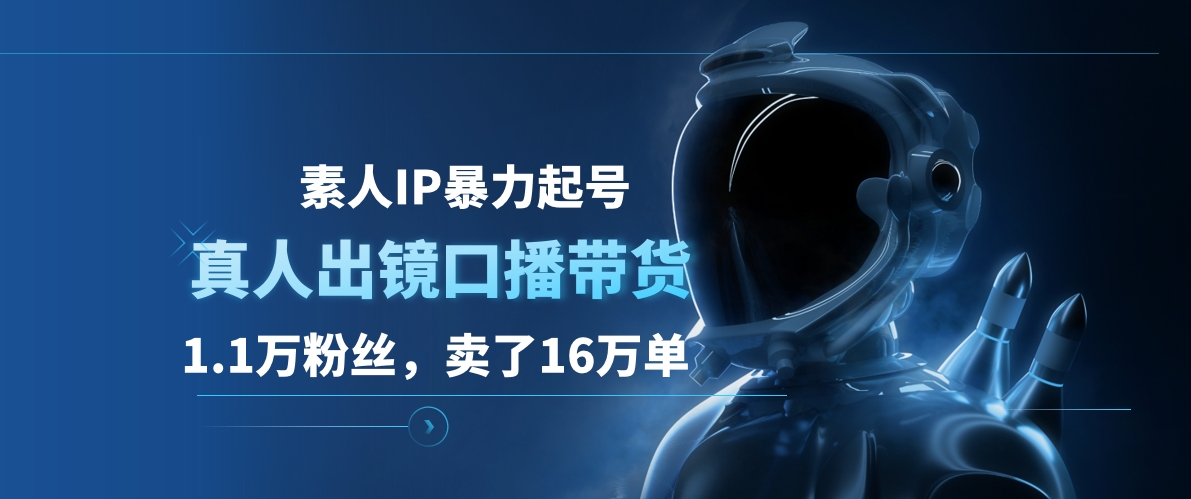 素人IP暴力起号，真人出镜口播带货，1.1万粉丝，卖了16万单网创吧-网创项目资源站-副业项目-创业项目-搞钱项目网创吧