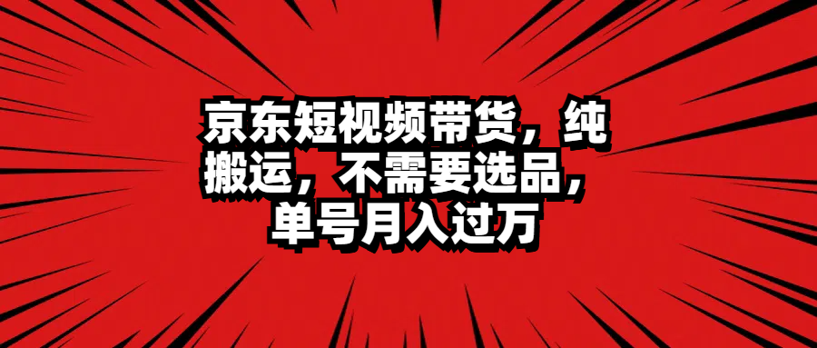 京东短视频带货，纯搬运，不需要选品，单号月入过万网创吧-网创项目资源站-副业项目-创业项目-搞钱项目网创吧