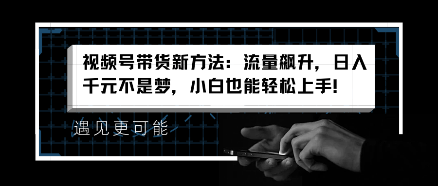 视频号带货新方法：流量飙升，日入千元不是梦，小白也能轻松上手！网创吧-网创项目资源站-副业项目-创业项目-搞钱项目网创吧