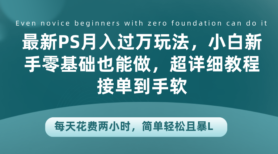 最新PS月入过万玩法，小白新手零基础也能做，超详细教程接单到手软，每天花费两小时，简单轻松且暴L网创吧-网创项目资源站-副业项目-创业项目-搞钱项目网创吧