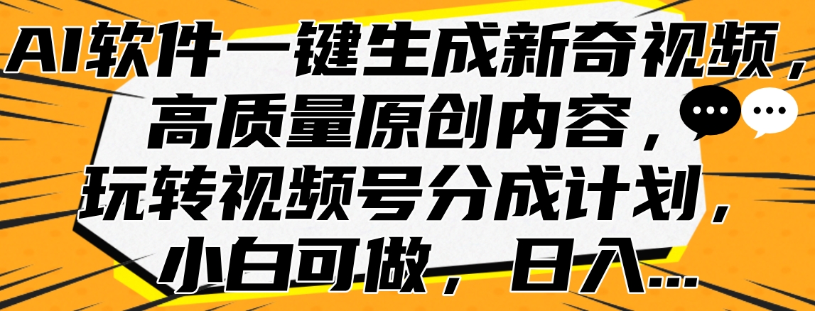 AI软件一键生成新奇视频，高质量原创内容，玩转视频号分成计划，小白可做，日入…网创吧-网创项目资源站-副业项目-创业项目-搞钱项目网创吧