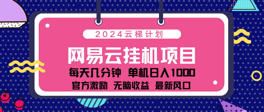 2024网易云云梯计划项目，每天只需操作几分钟！纯躺赚玩法，一个账号一个月一万到三万收益！可批量，可矩阵，收益翻倍！网创吧-网创项目资源站-副业项目-创业项目-搞钱项目网创吧