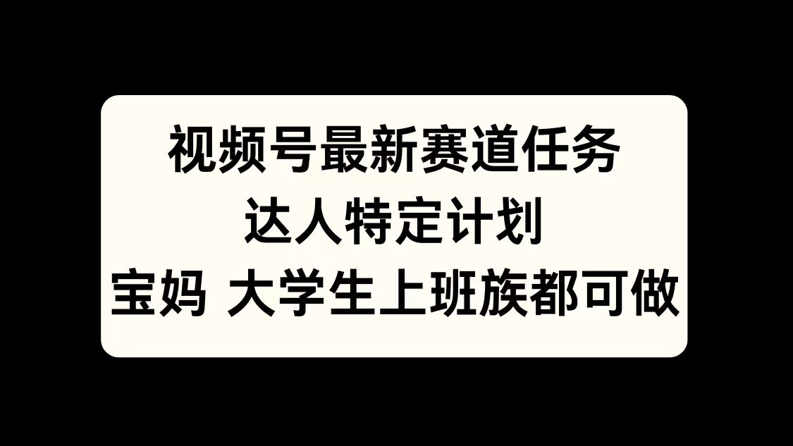 视频号最新赛道任务，达人特定计划，宝妈、大学生、上班族皆可做网创吧-网创项目资源站-副业项目-创业项目-搞钱项目网创吧