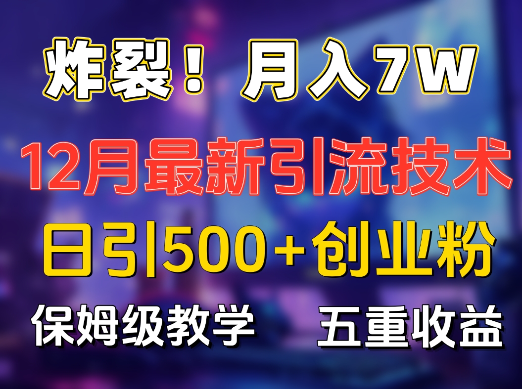 炸裂！月入7W+揭秘12月最新日引流500+精准创业粉，多重收益保姆级教学网创吧-网创项目资源站-副业项目-创业项目-搞钱项目网创吧