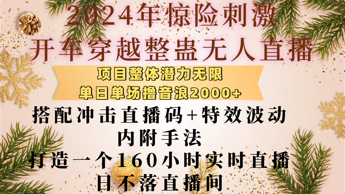 2024年惊险刺激开车穿越整蛊无人直播，项目整体也是潜力无限，单日单场撸音浪2000+，搭配冲击直播码+特效波动的内附手法，打造一个160小时实时直播日不落直播间网创吧-网创项目资源站-副业项目-创业项目-搞钱项目网创吧