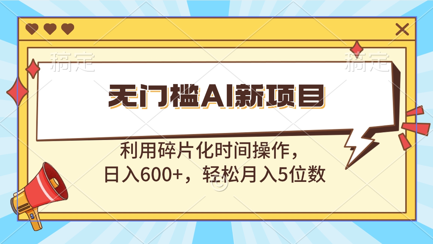 无门槛AI新项目，利用碎片化时间操作，日入600+，轻松月入5位数网创吧-网创项目资源站-副业项目-创业项目-搞钱项目网创吧