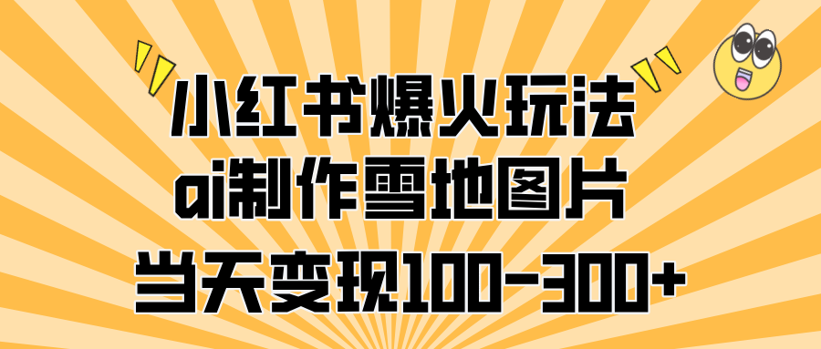 小红书爆火玩法，ai制作雪地图片，当天变现100-300+网创吧-网创项目资源站-副业项目-创业项目-搞钱项目网创吧