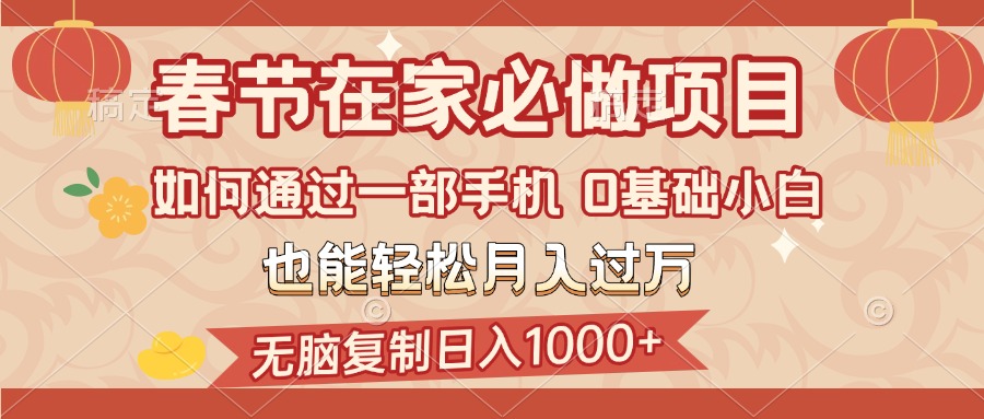 春节在家如何通过一部手机，无脑复制日入1000+，0基础小白也能轻松月入过万网创吧-网创项目资源站-副业项目-创业项目-搞钱项目网创吧