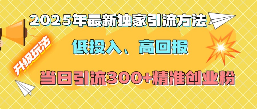 2025年最新独家引流方法，低投入高回报？当日引流300+精准创业粉网创吧-网创项目资源站-副业项目-创业项目-搞钱项目网创吧