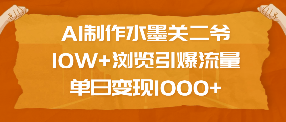 AI制作水墨关二爷，10W+浏览引爆流量，单日变现1000+网创吧-网创项目资源站-副业项目-创业项目-搞钱项目网创吧