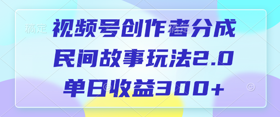 视频号创作者分成，民间故事玩法2.0，单日收益300+网创吧-网创项目资源站-副业项目-创业项目-搞钱项目网创吧