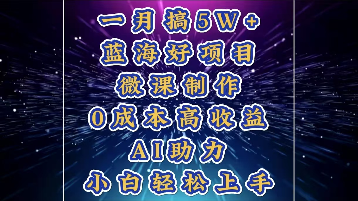 1月搞了5W+的蓝海好项目，微课制作，0成本高收益，AI助力，小白轻松上手网创吧-网创项目资源站-副业项目-创业项目-搞钱项目网创吧